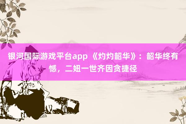 银河国际游戏平台app 《灼灼韶华》：韶华终有憾，二妞一世齐因贪捷径