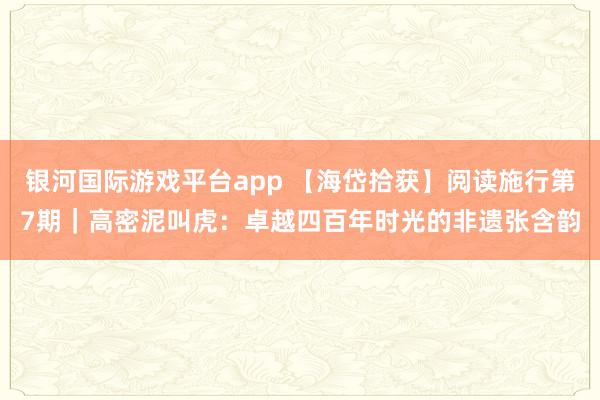 银河国际游戏平台app 【海岱拾获】阅读施行第7期｜高密泥叫虎：卓越四百年时光的非遗张含韵
