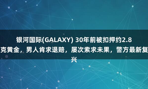 银河国际(GALAXY) 30年前被扣押约2.8千克黄金，男人肯求退赔，屡次索求未果，警方最新复兴