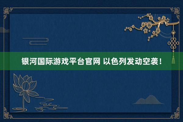 银河国际游戏平台官网 以色列发动空袭！