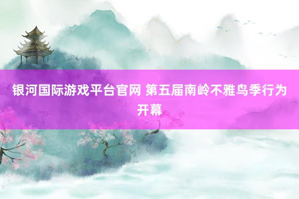 银河国际游戏平台官网 第五届南岭不雅鸟季行为开幕