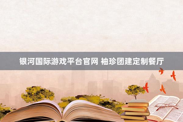 银河国际游戏平台官网 袖珍团建定制餐厅