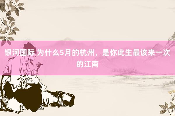银河国际 为什么5月的杭州，是你此生最该来一次的江南