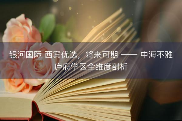 银河国际 西宾优选，将来可期 —— 中海不雅庐府学区全维度剖析