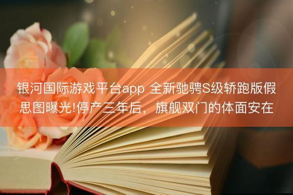 银河国际游戏平台app 全新驰骋S级轿跑版假思图曝光!停产三年后，旗舰双门的体面安在